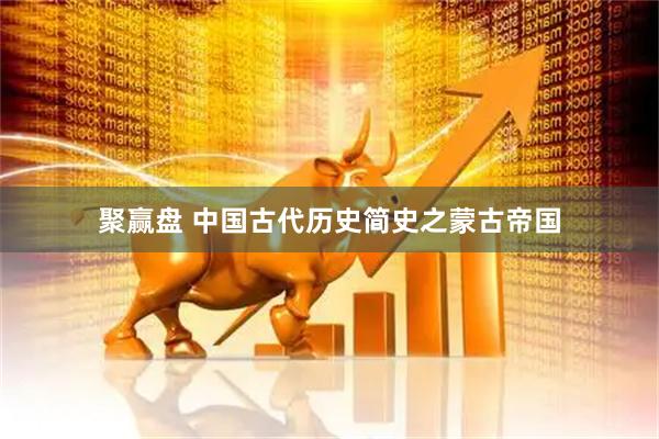 聚赢盘 中国古代历史简史之蒙古帝国