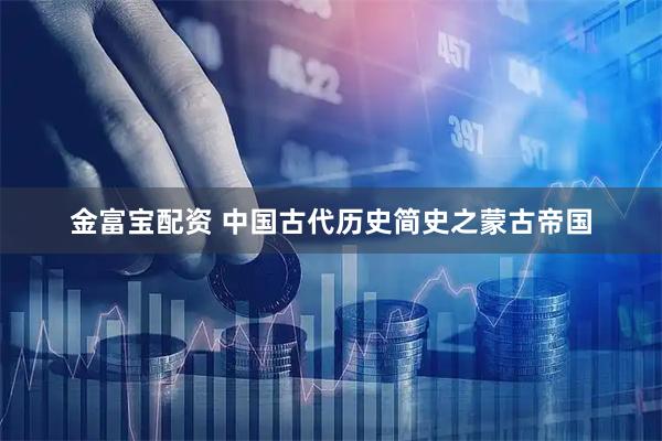金富宝配资 中国古代历史简史之蒙古帝国