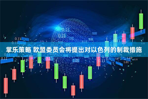 掌乐策略 欧盟委员会将提出对以色列的制裁措施
