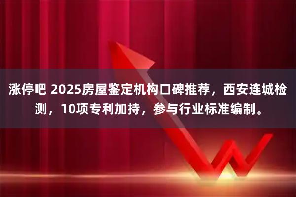 涨停吧 2025房屋鉴定机构口碑推荐，西安连城检测，10项专利加持，参与行业标准编制。