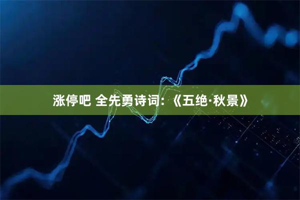 涨停吧 全先勇诗词: 《五绝·秋景》