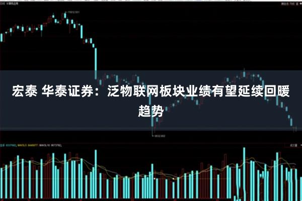 宏泰 华泰证券：泛物联网板块业绩有望延续回暖趋势