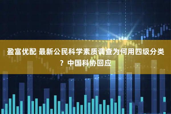 盈富优配 最新公民科学素质调查为何用四级分类？中国科协回应