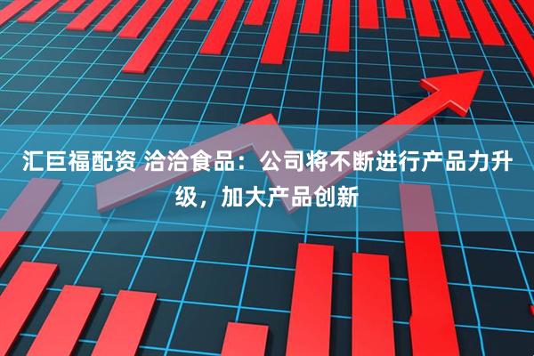汇巨福配资 洽洽食品：公司将不断进行产品力升级，加大产品创新