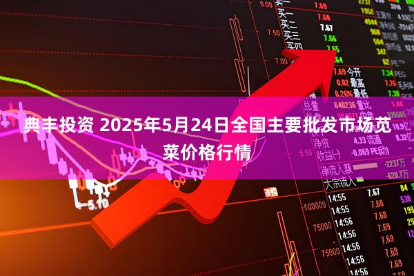 典丰投资 2025年5月24日全国主要批发市场苋菜价格行情
