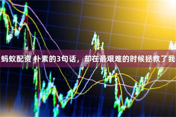 蚂蚁配资 朴素的3句话，却在最艰难的时候拯救了我