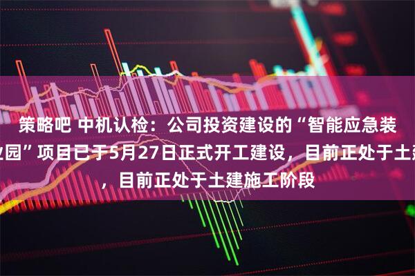 策略吧 中机认检：公司投资建设的“智能应急装备检测产业园”项目已于5月27日正式开工建设，目前正处于土建施工阶段