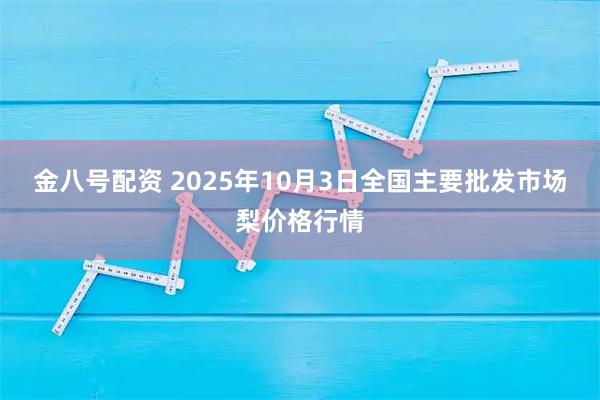 金八号配资 2025年10月3日全国主要批发市场梨价格行情