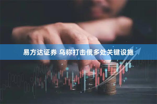 易方达证券 乌称打击俄多处关键设施