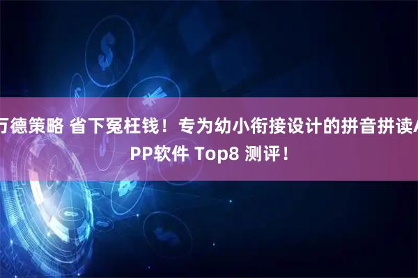 万德策略 省下冤枉钱！专为幼小衔接设计的拼音拼读APP软件 Top8 测评！