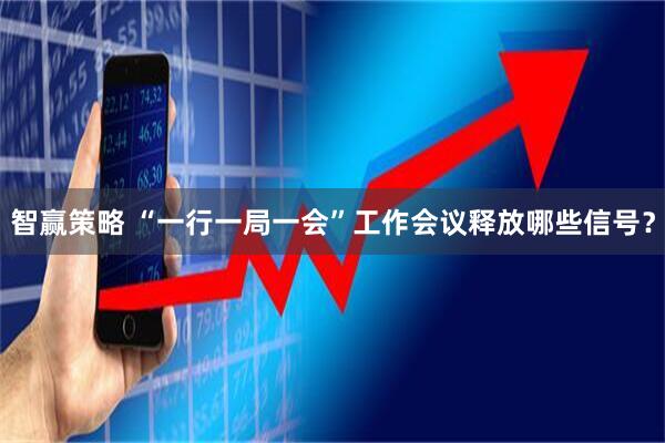 智赢策略 “一行一局一会”工作会议释放哪些信号？