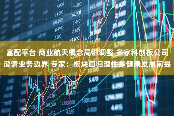 富配平台 商业航天概念局部调整 多家科创板公司澄清业务边界 专家：板块回归理性是健康发展前提