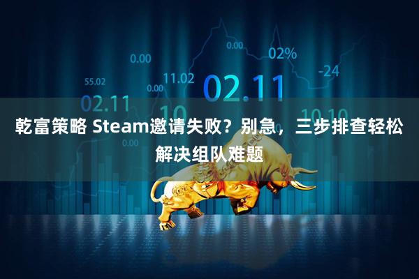 乾富策略 Steam邀请失败？别急，三步排查轻松解决组队难题