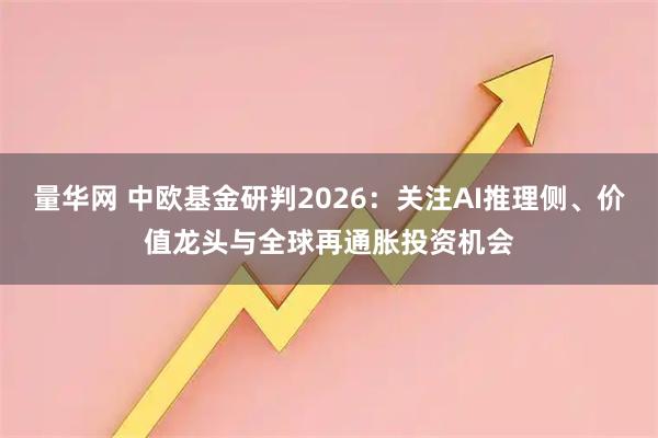 量华网 中欧基金研判2026：关注AI推理侧、价值龙头与全球再通胀投资机会