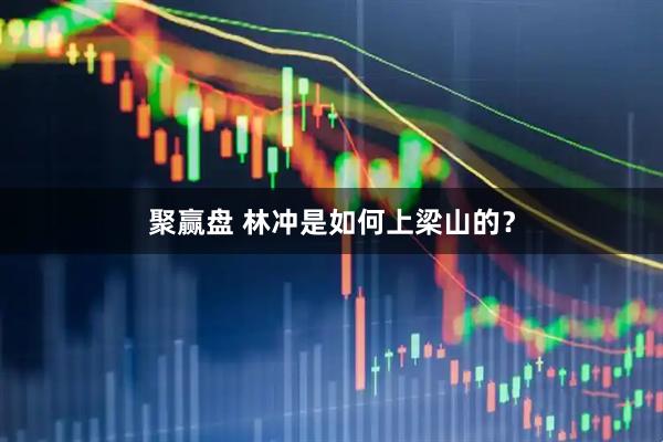 聚赢盘 林冲是如何上梁山的?