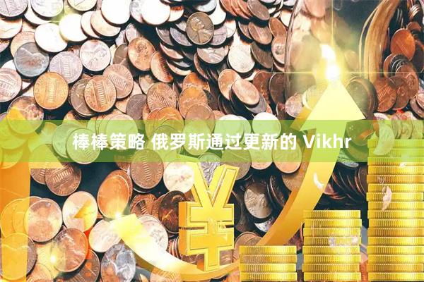 棒棒策略 俄罗斯通过更新的 Vikhr