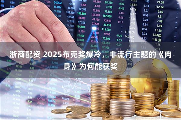 浙商配资 2025布克奖爆冷,非流行主题的《肉身》为何能获奖