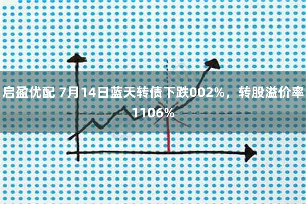 启盈优配 7月14日蓝天转债下跌002%,转股溢价率1106%
